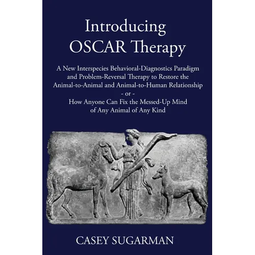 Introducing OSCAR Therapy: A New Interspecies Behavioral-Diagnostics Paradigm and Problem-Reversal Therapy to Restore the Animal-to-Animal and Animal-