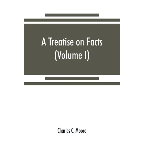 A treatise on facts: or, The weight and value of evidence (Volume I)