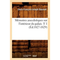 Mémoires Anecdotiques Sur l'Intérieur Du Palais. T 1 (Éd.1827-1829)