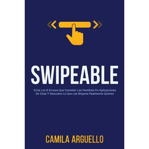 Swipeable: Evita Los 8 Errores Que Cometen Los Hombres En Aplicaciones De Citas Y Descubre Lo Que Las Mujeres Realmente Quieren