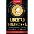 Libertad Financiera: Aprende a Tomar el Control de tu Dinero y de tu Tiempo Hoy Volumen 2