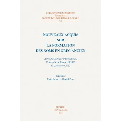Nouveaux Acquis Sur La Formation Des Noms En Grec Ancien: Actes Du Colloque International, Universite de Rouen, Eriac, 17-18 Octobre 2013