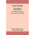 Cicero'S Tusculan Disputations: Also Treatises On The Nature Of The Gods, And On The Commonwealth