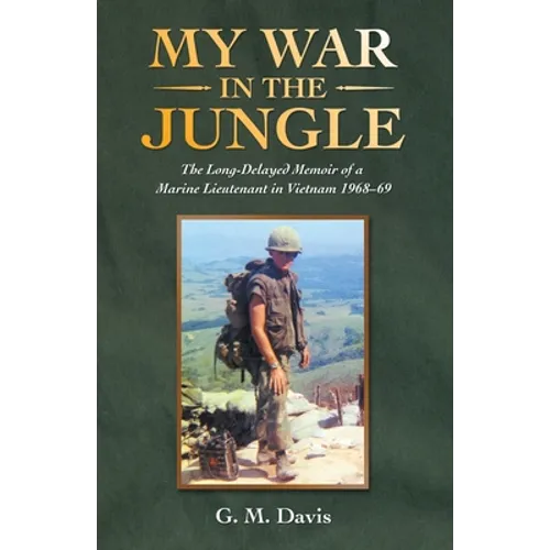 My War in the Jungle: The Long-Delayed Memoir of a Marine Lieutenant in Vietnam 1968-69