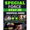 Special Forces Stay-In Survival Guide: Military Level Home Defense and Survival Strategies for Unstoppable Protection.