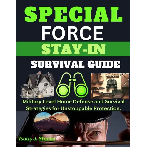 Special Forces Stay-In Survival Guide: Military Level Home Defense and Survival Strategies for Unstoppable Protection.