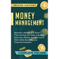 Money Management: Become a Master in a Short Time on How to Create a Budget, Save Your Money and Get Out of Debt while Building Your Financial Freedom