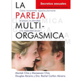 La Pareja Multiorgásmica: Cómo Incrementar Espectacularmente El Placer, La Intimidad Y La Capacidad Sexual