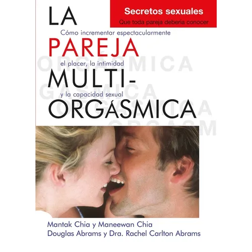 La Pareja Multiorgásmica: Cómo Incrementar Espectacularmente El Placer, La Intimidad Y La Capacidad Sexual