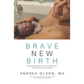 Brave New Birth: Practical wisdom for an unassisted birth (or any birth, for that matter)