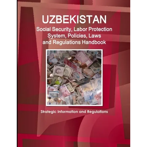 Uzbekistan Social Security, Labor Protection System, Policies, Laws and Regulations Handbook - Strategic Information and Regulations