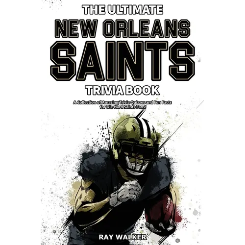 The Ultimate New Orleans Saints Trivia Book: A Collection of Amazing Trivia Quizzes and Fun Facts for Die-Hard Saints Fans!