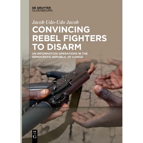 Convincing Rebel Fighters to Disarm: Un Information Operations in the Democratic Republic of Congo