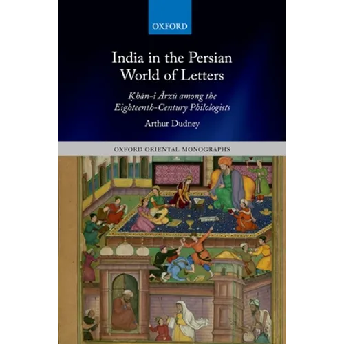 India in the Persian World of Letters: Ḳhān-I Ārzū Among the Eighteenth-Century Philologists