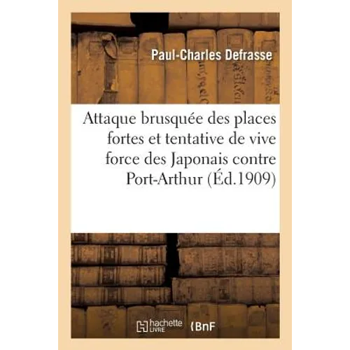 L'Attaque Brusquée Des Places Fortes Et La Tentative de Vive Force Des Japonais Contre Port-Arthur