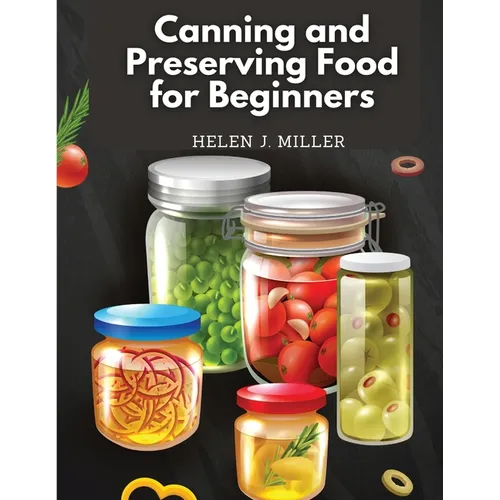 Canning and Preserving Food for Beginners: Essential Cookbook on How to Can and Preserve Everything