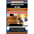Beekeeping Bliss: Mastering The Art Of Apiculture For Honey And Pollination: Dive Into The World Of Beekeeping And Harvest The Sweet Rew