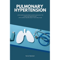 Pulmonary Hypertension: A Beginner's Quick Start Guide to Managing the Condition Through Diet, With Sample Recipes and a 7-Day Meal Plan