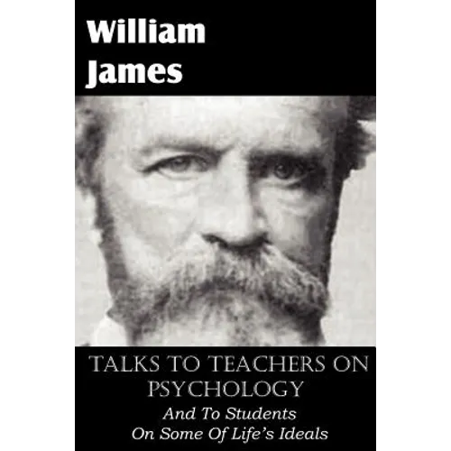 Talks To Teachers On Psychology, And To Students On Some Of Life's Ideals
