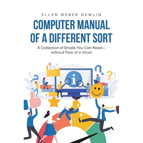 Computer Manual of a Different Sort: A Collection of Emails You Can Read-without Fear of a Virus!