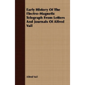 Early History Of The Electro-Magnetic Telegraph From Letters And Journals Of Alfred Vail