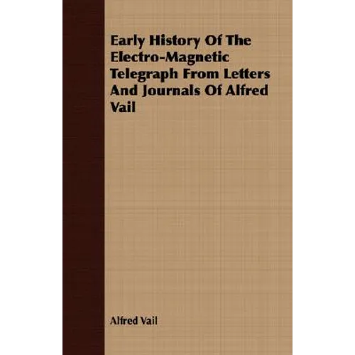 Early History Of The Electro-Magnetic Telegraph From Letters And Journals Of Alfred Vail