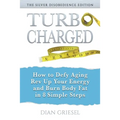 TurboCharged: The Silver Disobedience Edition: How to Defy Aging, Rev Up Your Energy and Burn Body Fat in 8 Simple Steps