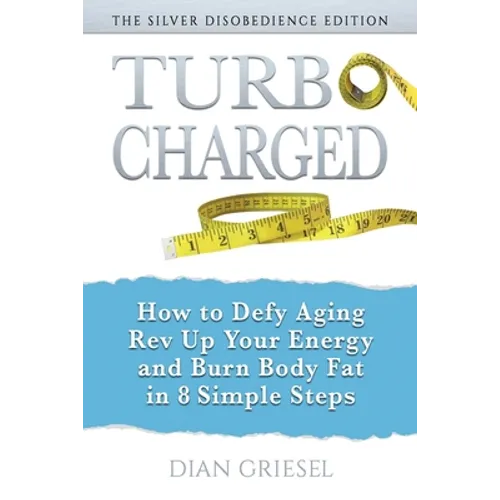 TurboCharged: The Silver Disobedience Edition: How to Defy Aging, Rev Up Your Energy and Burn Body Fat in 8 Simple Steps