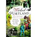 Wicked Portland: The Wild and Lusty Underworld of a Frontier Seaport Town