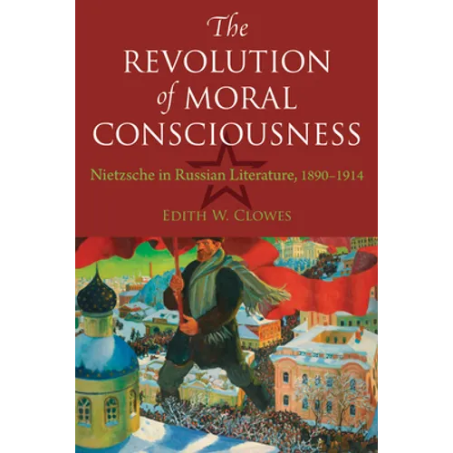 The Revolution of Moral Consciousness: Nietzsche in Russian Literature, 1890-1914
