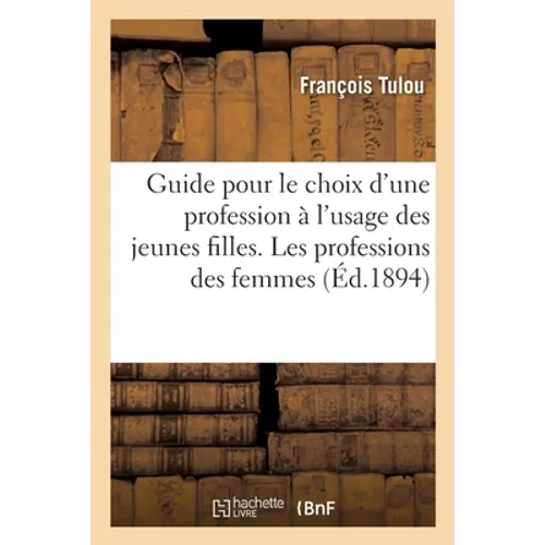 Guide Pour Le Choix d'Une Profession À l'Usage Des Jeunes Filles. Les Professions Des Femmes