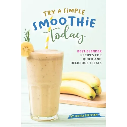 Try A Simple Smoothie Today: Best Blender Recipes for Quick and Delicious Treats