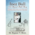 Inez Bull: A Musical Bull Story - A Norwegian-American Pioneer, Concert Pianist, Soprano, Writer, Special Education Teacher and Ole Bull Promoter