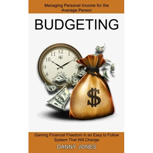 Budgeting: Managing Personal Income for the Average Person (Gaining Financial Freedom in an Easy to Follow System That Will Change)