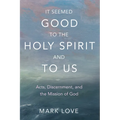It Seemed Good to the Holy Spirit and to Us: Acts, Discernment, and the Mission of God