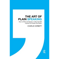 The Art of Plain Speaking: How to Write and Speak in a Way That Will Impress the People That Matter