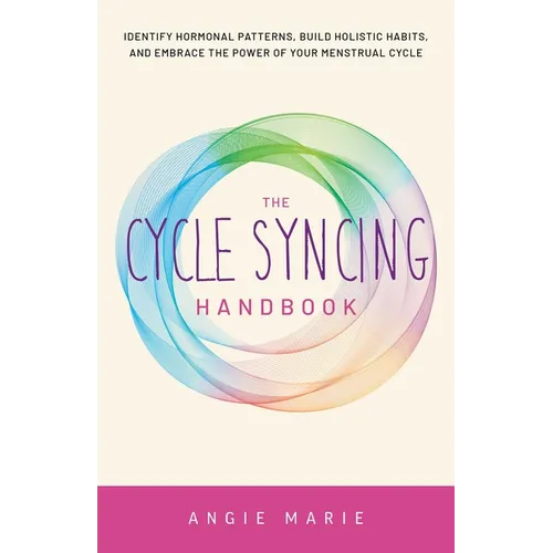 Cycle Syncing Handbook: Identify Hormonal Patterns, Build Holistic Habits, and Embrace the Power of Your Menstrual Cycle