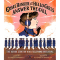 Grace Banker and Her Hello Girls Answer the Call: The Heroic Story of Wwi Telephone Operators