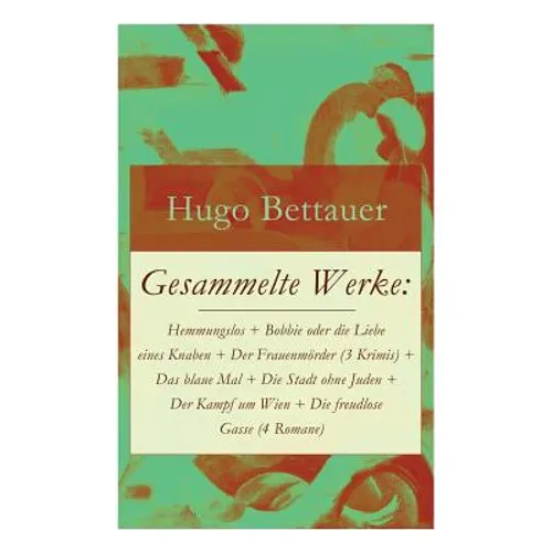 Gesammelte Werke: Hemmungslos + Bobbie oder die Liebe eines Knaben + Der Frauenmörder (3 Krimis) + Das blaue Mal + Die Stadt ohne Juden