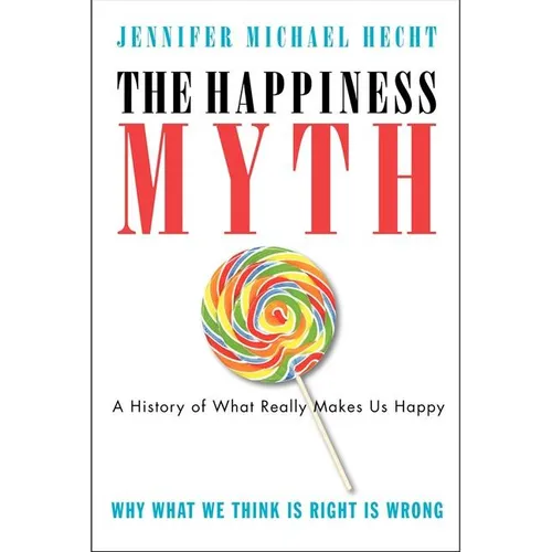 The Happiness Myth: The Historical Antidote to What Isn't Working Today