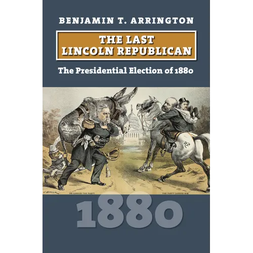 The Last Lincoln Republican: The Presidential Election of 1880