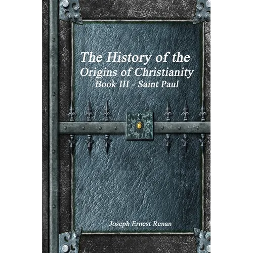 The History of the Origins of Christianity: Book III Saint Paul
