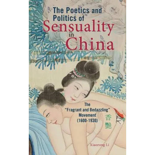 The Poetics and Politics of Sensuality in China: The "Fragrant and Bedazzling" Movement (1600-1930)