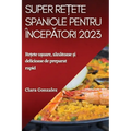 Super rețete spaniole pentru începători 2023: Rețete ușoare, sănătoase și delicioase de preparat rapid