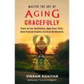 Master the Art of Aging Gracefully: Power Up Your Youthfulness, Apply Smart Skills, Build Financial Stability And Grow Old Mindfully.