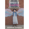 Shout It Beautifully: Breaking Free From Fear And Finding My Voice