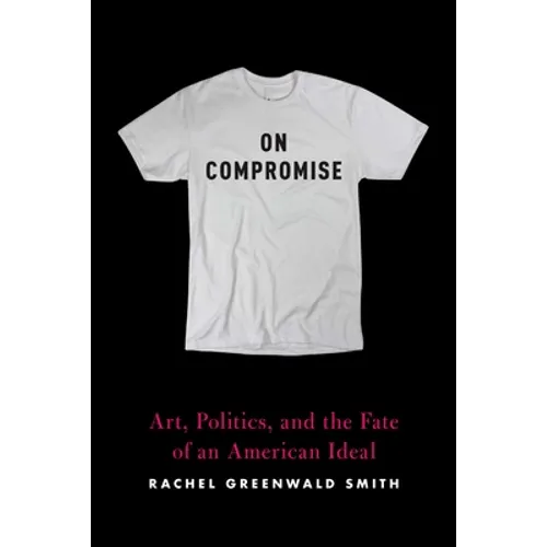 On Compromise: Art, Politics, and the Fate of an American Ideal