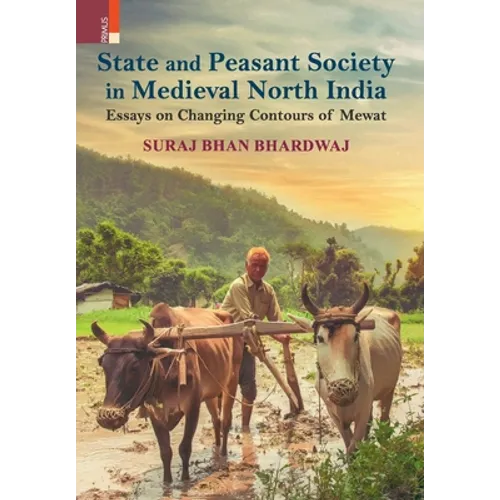 State and Peasant Society in Medieval North India: Essays on Changing Contours of Mewat
