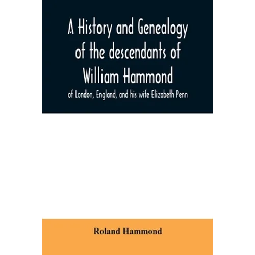 A history and genealogy of the descendants of William Hammond of London, England, and his wife Elizabeth Penn: through their son Benjamin of Sandwich