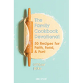 The Family Cookbook Devotional: 50 Recipes for Faith, Food, & Fun!